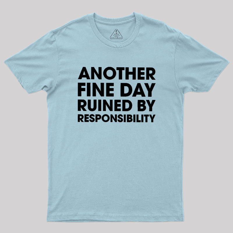 Another Fine Day Ruined By Responsibility Geek T-Shirt