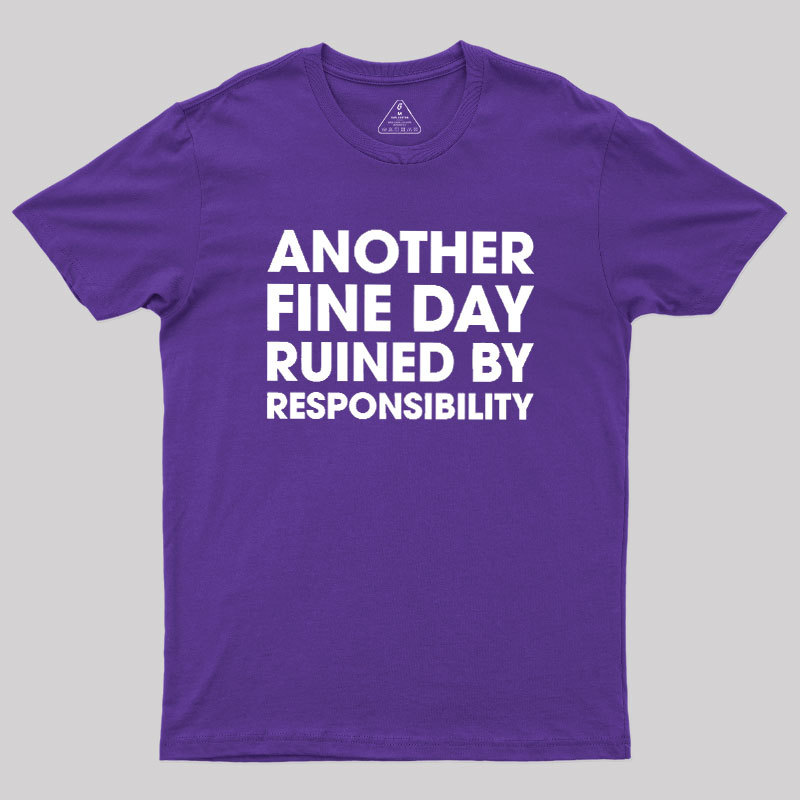 Another Fine Day Ruined By Responsibility Geek T-Shirt