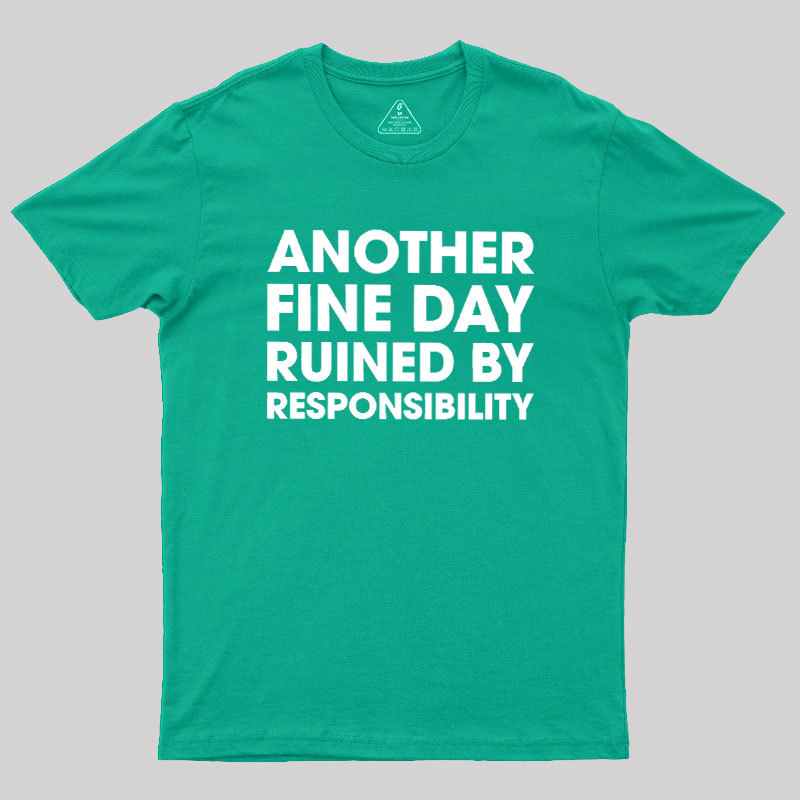 Another Fine Day Ruined By Responsibility Geek T-Shirt