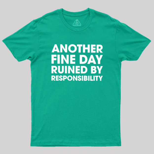 Another Fine Day Ruined By Responsibility Geek T-Shirt