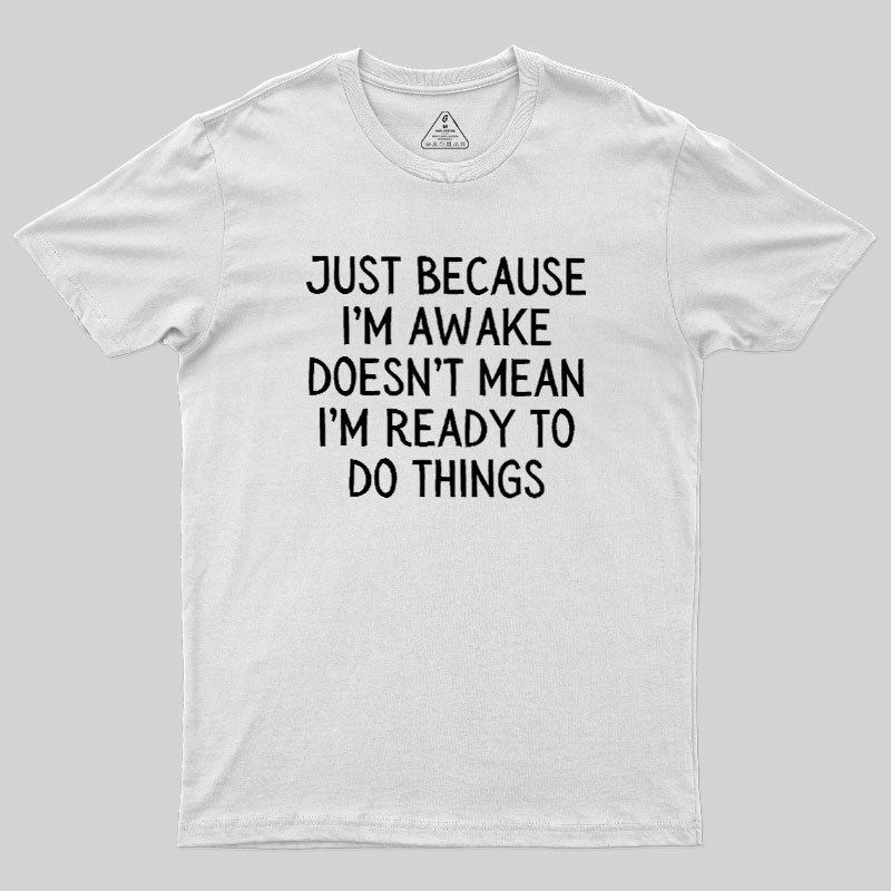 Just Because Im Awake Geek T-Shirt
