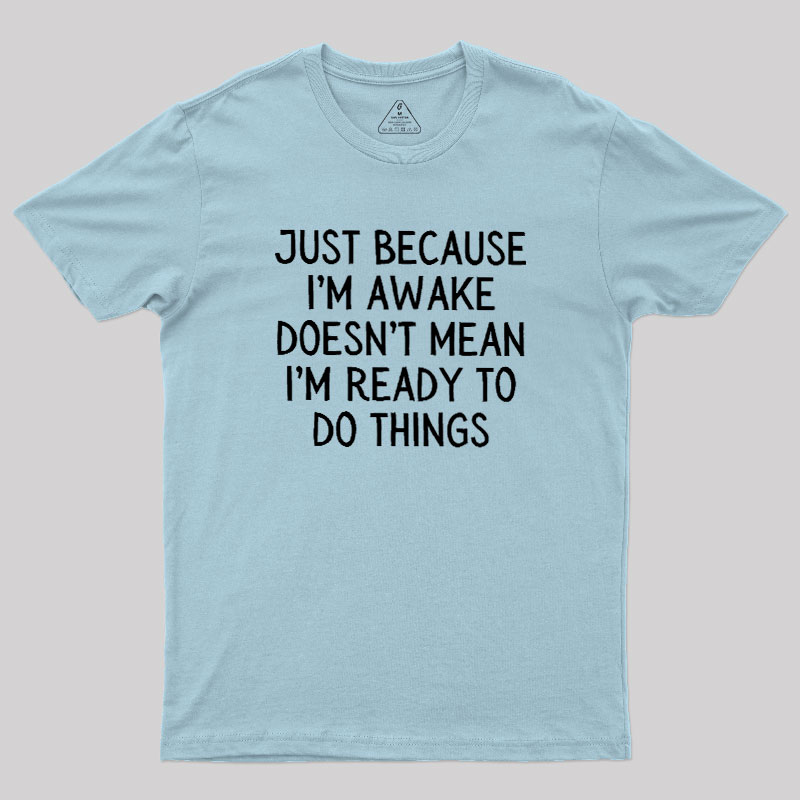 Just Because Im Awake Geek T-Shirt