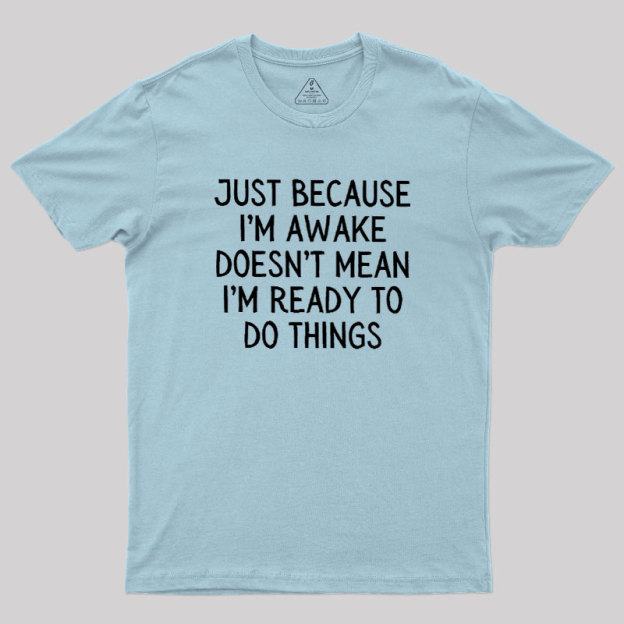 Just Because Im Awake Geek T-Shirt