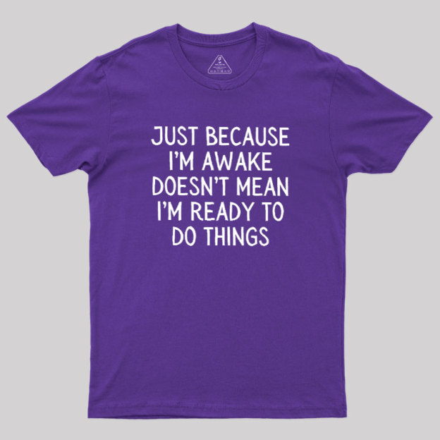 Just Because Im Awake Geek T-Shirt