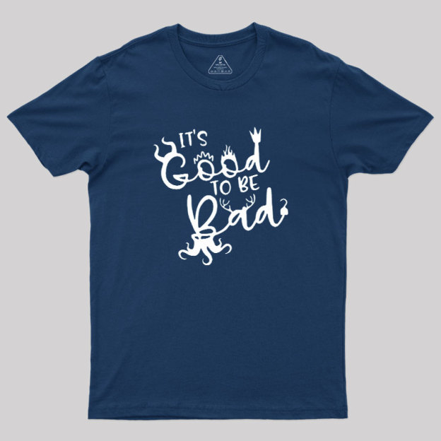 It Is Good To Be Bad Geek T-Shirt