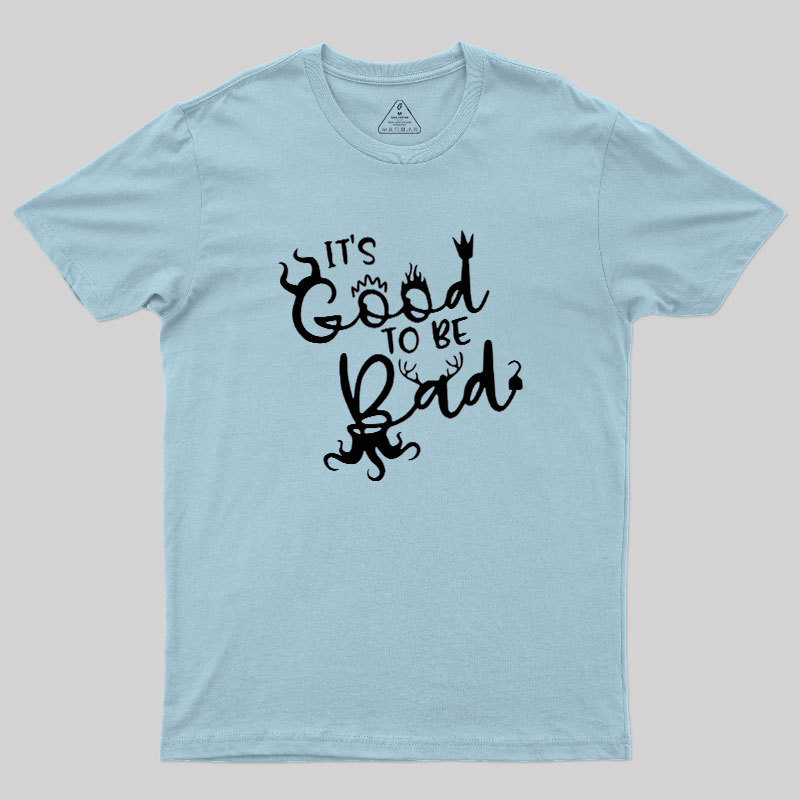 It Is Good To Be Bad Geek T-Shirt