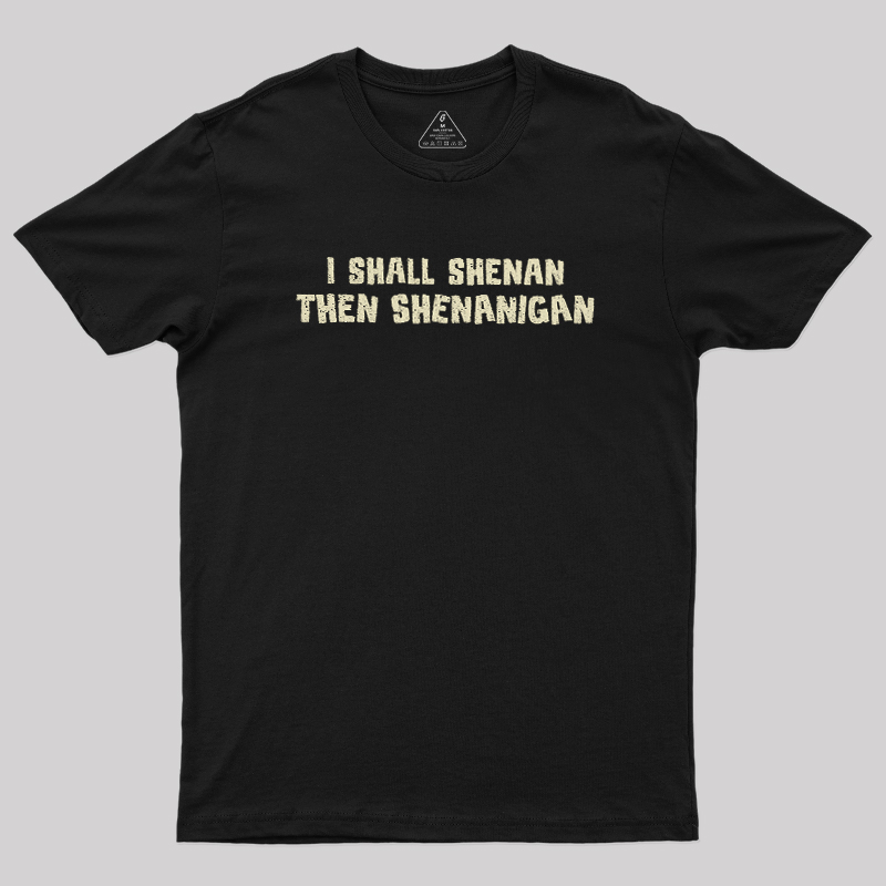 I Shall Shenan Then Shenanigan Geek T-Shirt