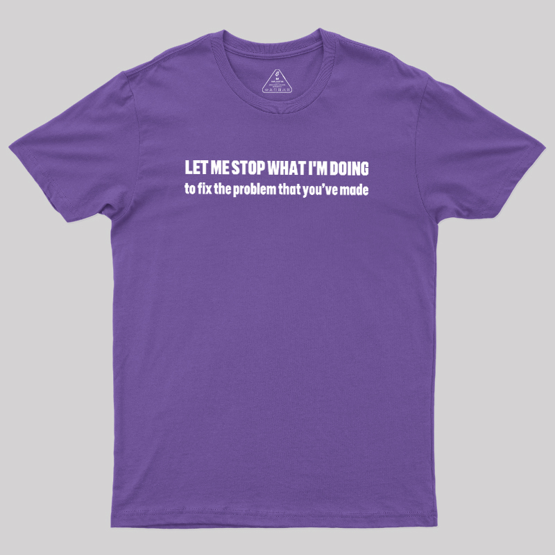 Let Me Stop What I am Doing Geek T-Shirt