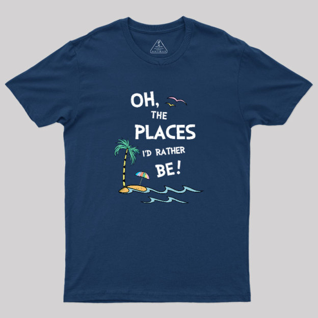 Oh the Places I'd Rather Be Geek T-Shirt