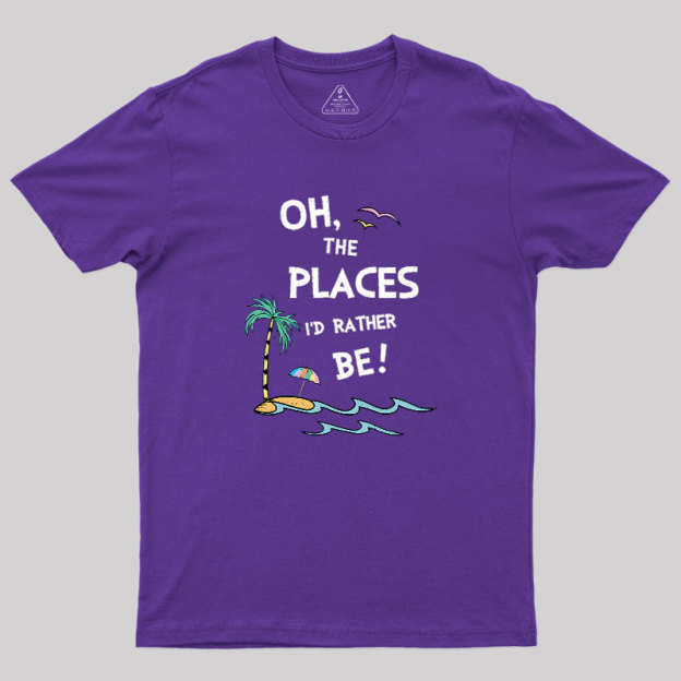 Oh the Places I'd Rather Be Geek T-Shirt