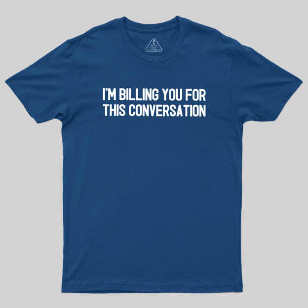 I'm Billing You For This Conversation Geek T-Shirt
