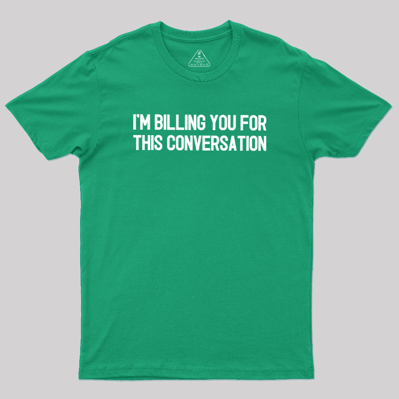 I'm Billing You For This Conversation Geek T-Shirt