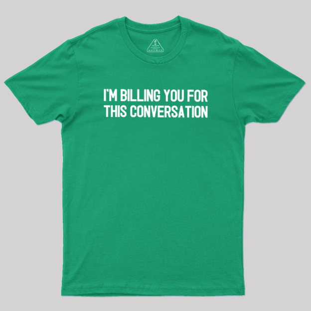 I'm Billing You For This Conversation Geek T-Shirt