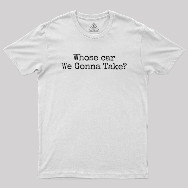 Whose Car We Gonna Take Geek T-Shirt