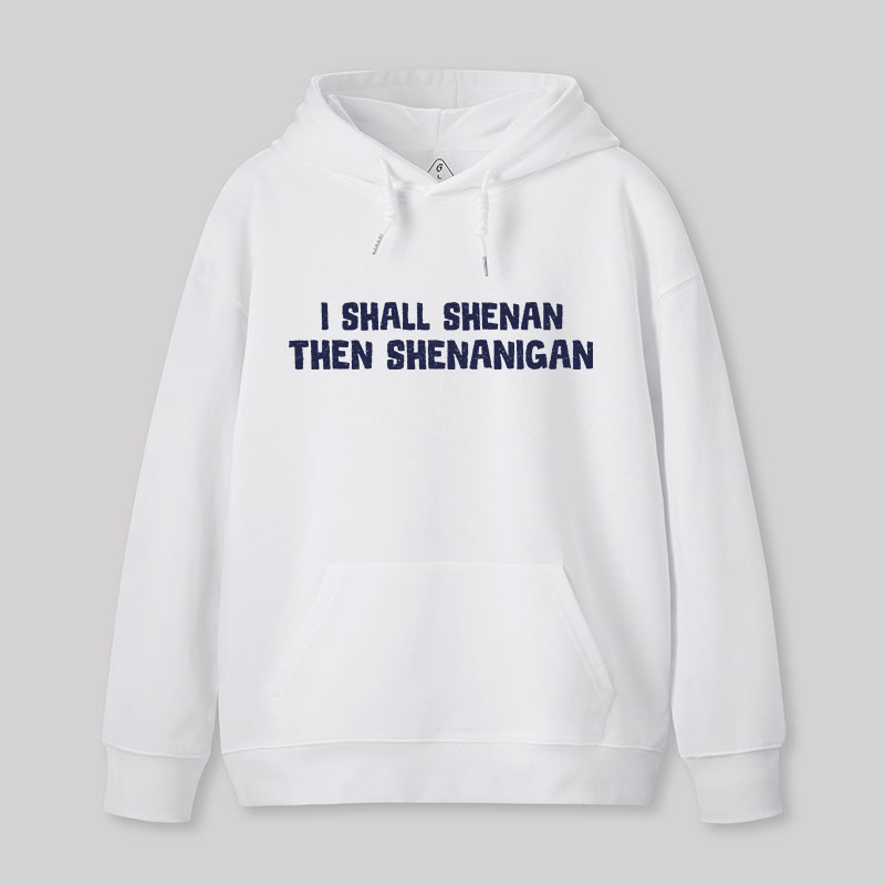 I Shall Shenan Then Shenanigan Geek Hoodie