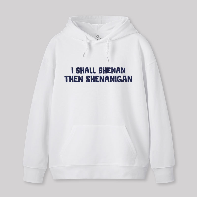 I Shall Shenan Then Shenanigan Geek Hoodie