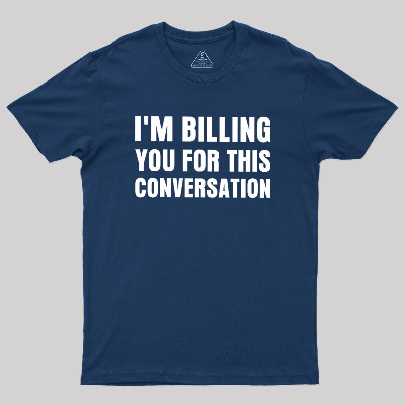 I'm Billing you for This Conversation Geek T-Shirt