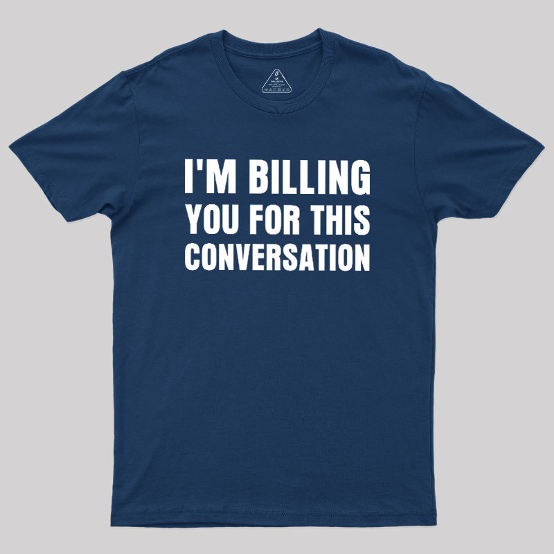 I'm Billing you for This Conversation Geek T-Shirt
