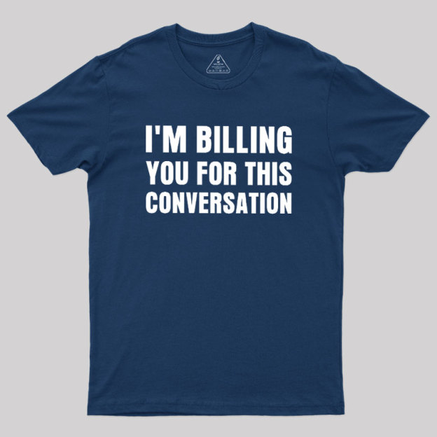 I'm Billing you for This Conversation Geek T-Shirt