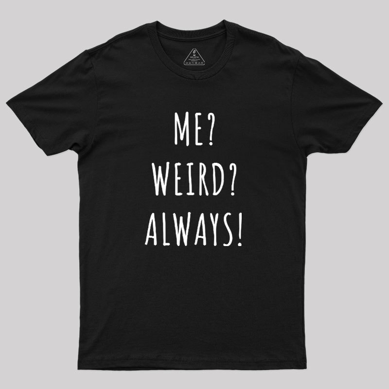 Me? Weird? Always! Geek T-Shirt