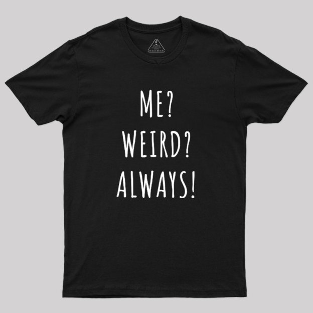 Me? Weird? Always! Geek T-Shirt