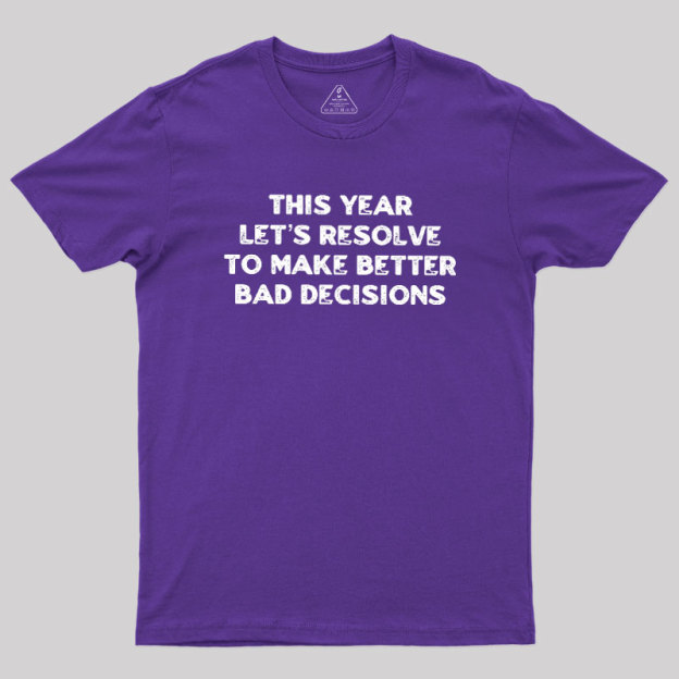 To Make Better Bad Decisions Geek T-Shirt