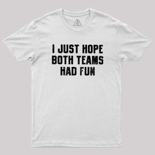 I Just Hope Both Teams Had Fun Geek T-Shirt
