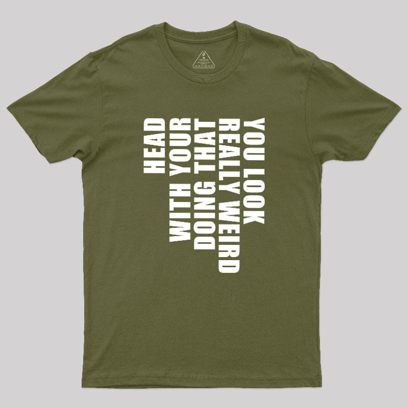 You Look Really Weird Doing That With Your Head Geek T-Shirt