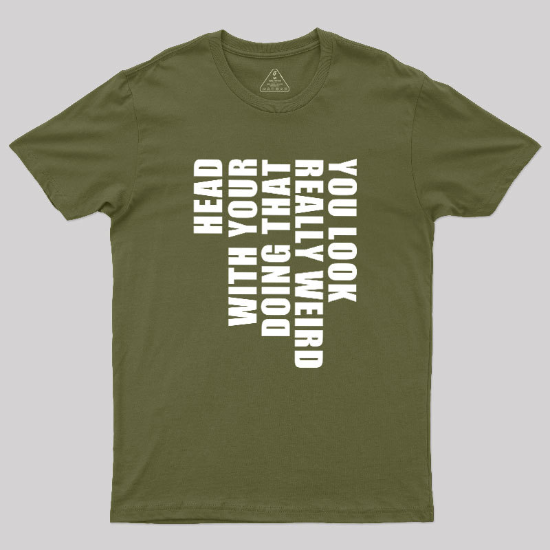 You Look Really Weird Doing That With Your Head Geek T-Shirt