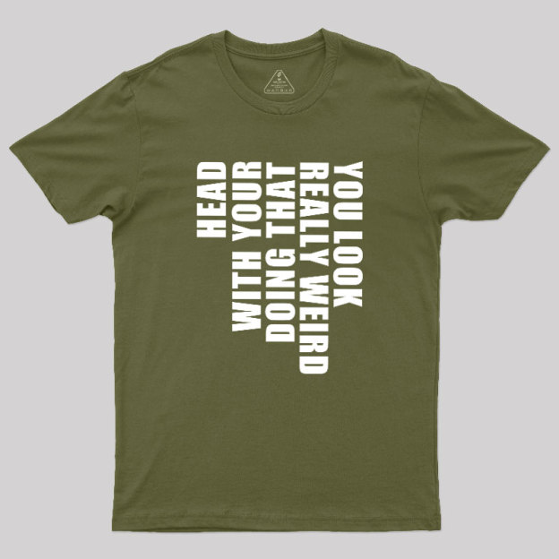 You Look Really Weird Doing That With Your Head Geek T-Shirt