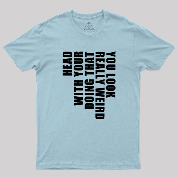 You Look Really Weird Doing That With Your Head Geek T-Shirt