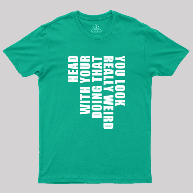 You Look Really Weird Doing That With Your Head Geek T-Shirt