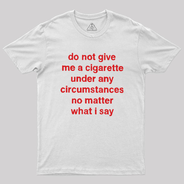 Do Not Give Me A Cigarette Under Any Circumstances Geek T-Shirt