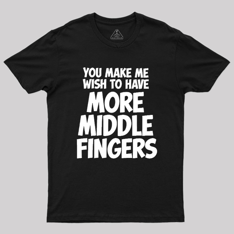 You Make Me Wish To Have More Middle Fingers Geek T-Shirt