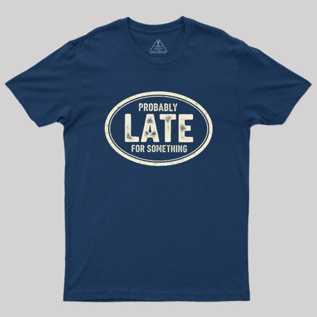 Probably Late for Something Geek T-Shirt