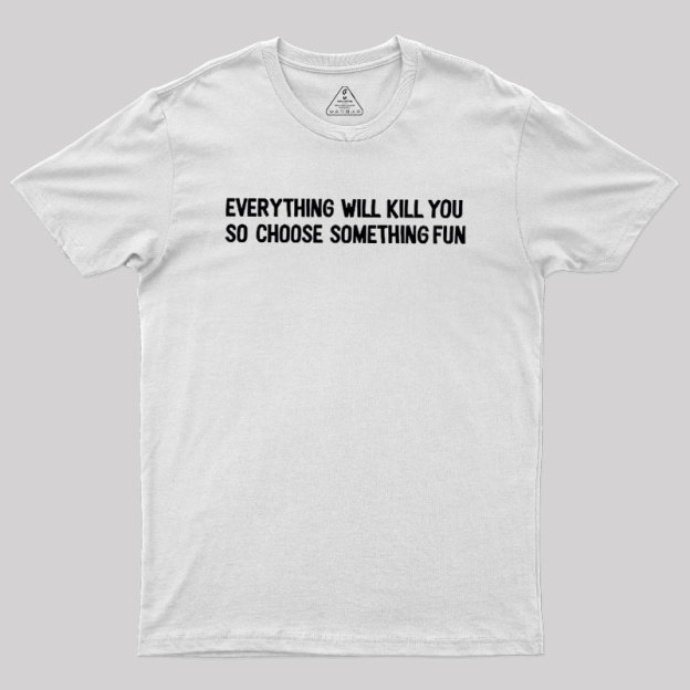 Everything Will Kill You Geek T-Shirt