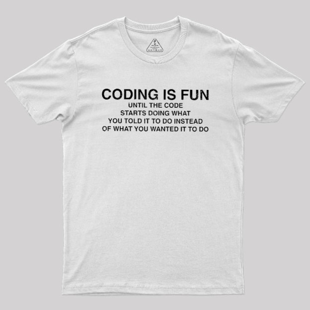 Coding Is Fun Until Code Does What You Told It To Geek T-Shirt
