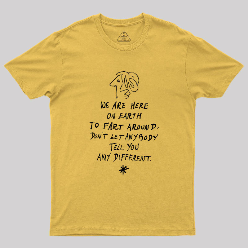We Are Here on Earth to Fart Around Geek T-Shirt