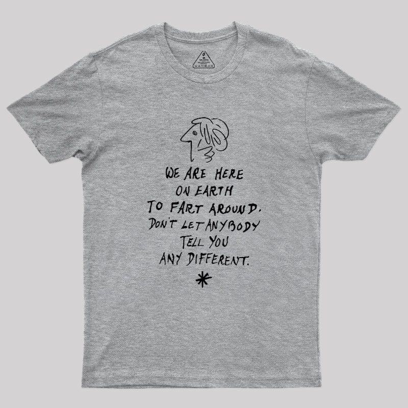 We Are Here on Earth to Fart Around Geek T-Shirt