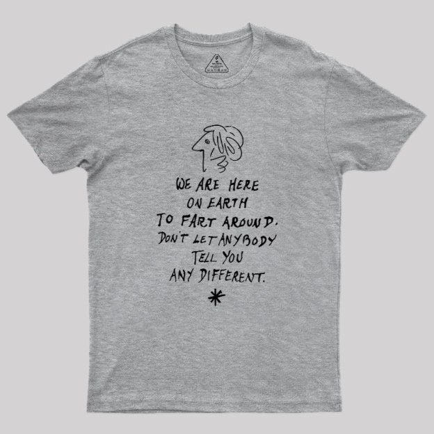 We Are Here on Earth to Fart Around Geek T-Shirt