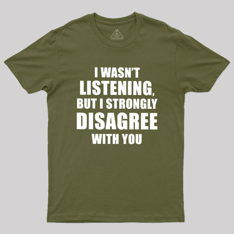 I Wasn't Listening But I Strongly Disagree With You Geek T-Shirt
