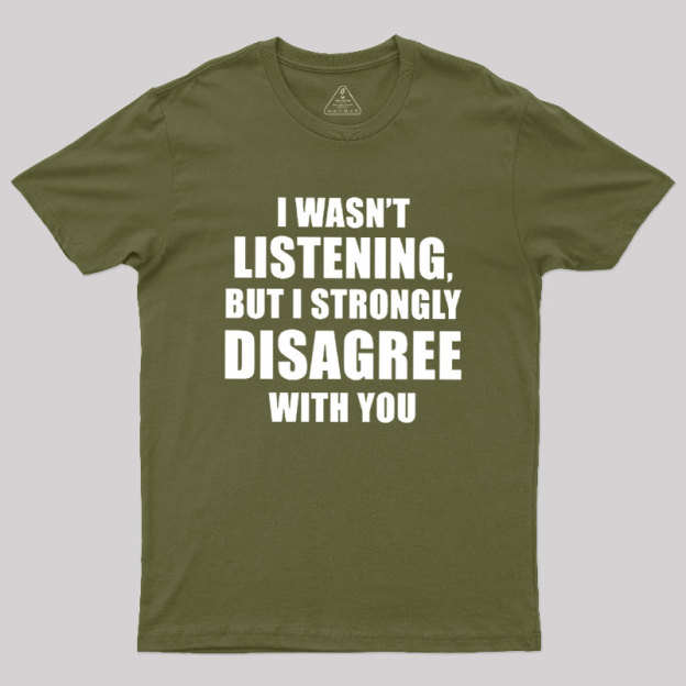I Wasn't Listening But I Strongly Disagree With You Geek T-Shirt