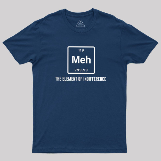 Meh the element of indifference Geek T-Shirt