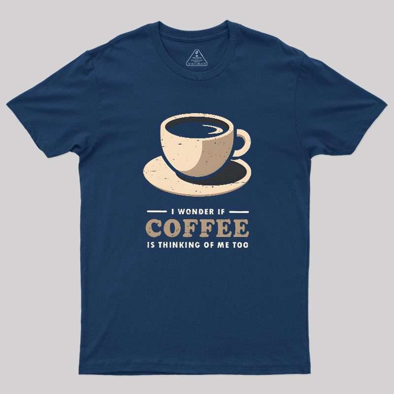 Is Coffee Thinking Of Me Too Geek T-Shirt