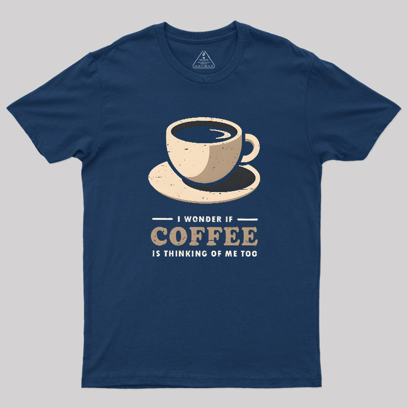 Is Coffee Thinking Of Me Too Geek T-Shirt