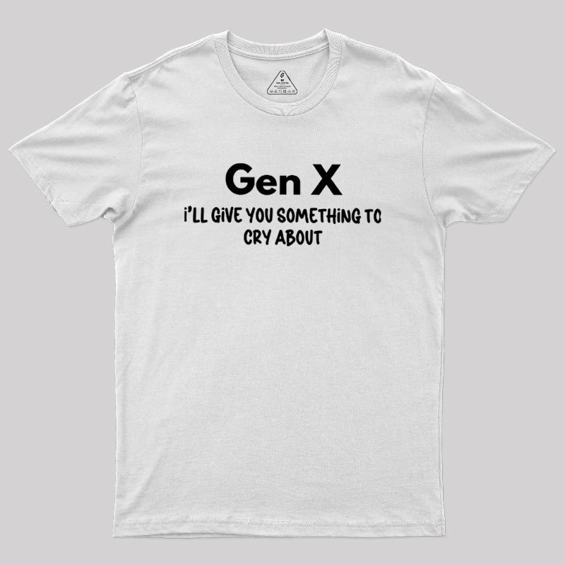 Gen X Ill Give You Something to Cry About Geek T-Shirt