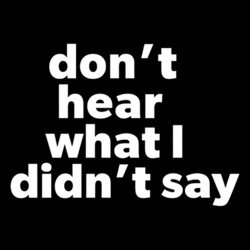 Dont Hear What I Didnt Say Geek T-Shirt