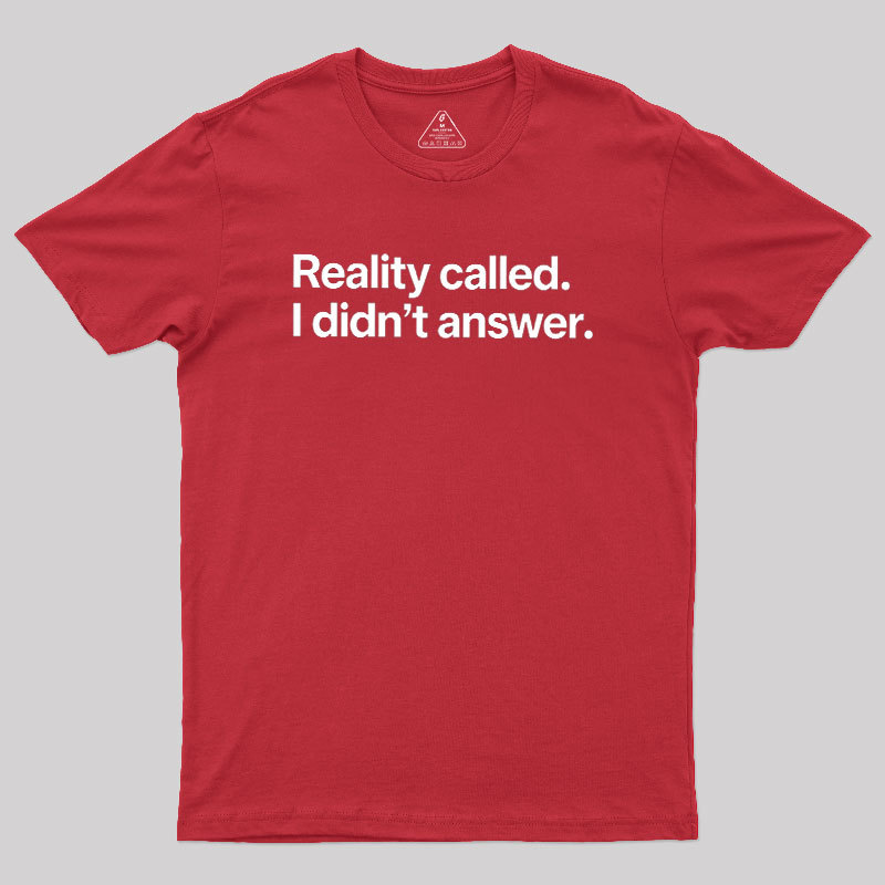 Reality Called I Didn��t Answer Geek T-Shirt