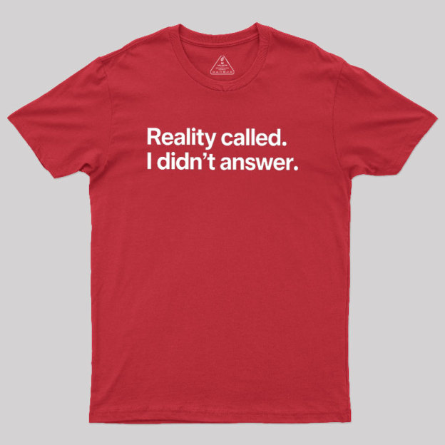 Reality Called I Didn��t Answer Geek T-Shirt