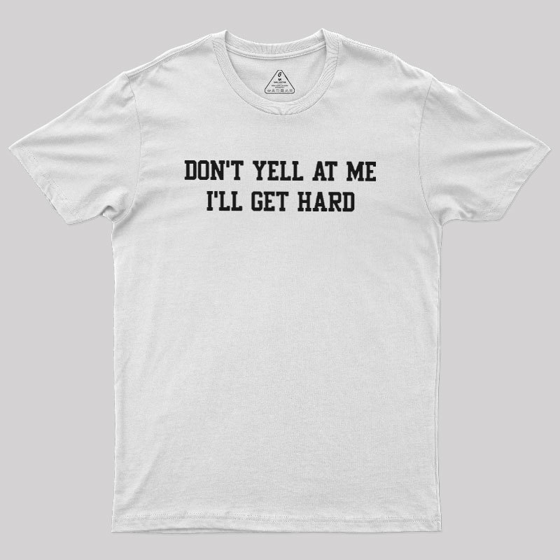 Don't Yell At Me I'll Get Hard Geek T-Shirt